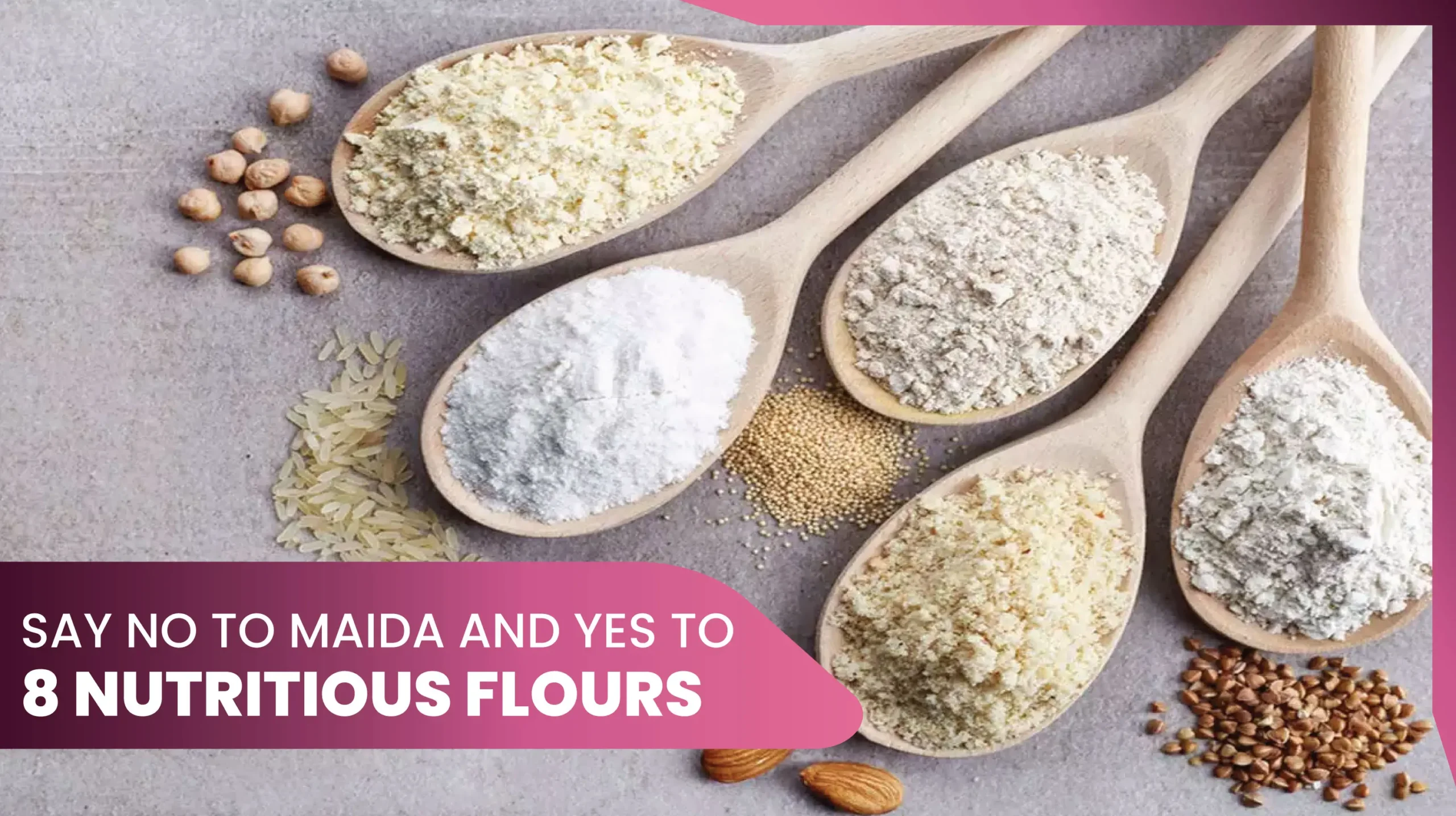 11say no to Maida refined flour and yes to 8 healthier flours